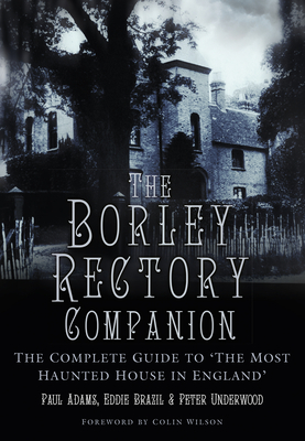 The Borley Rectory Companion: The Complete Guide to 'The Most Haunted House in England' - Adams, Paul, and Underwood, Peter, and Brazil, Eddie