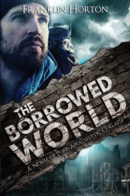 The Borrowed World: A Novel of Post-Apocalyptic Collapse - Horton, Franklin