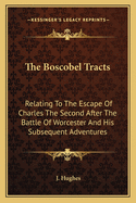The Boscobel Tracts: Relating to the Escape of Charles the Second After the Battle of Worcester and His Subsequent Adventures