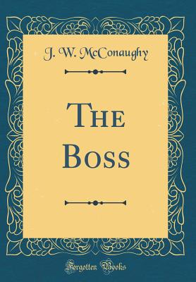 The Boss (Classic Reprint) - McConaughy, J W