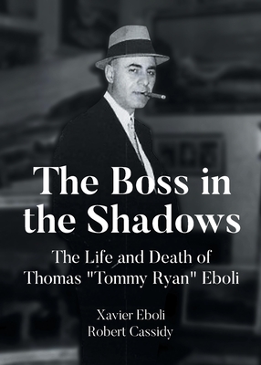 The Boss in the Shadows: The Life and Death of Thomas "Tommy Ryan" Eboli - Eboli, Xavier, and Robert