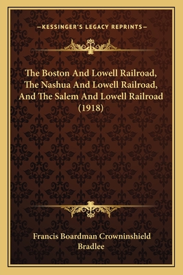 The Boston And Lowell Railroad, The Nashua And Lowell Railroad, And The Salem And Lowell Railroad (1918) - Bradlee, Francis Boardman Crowninshield