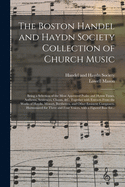 The Boston Handel and Haydn Society Collection of Church Music; Being a Selection of the Most Approved Psalm and Hymn Tunes, Anthems, Sentences, Chants, &c. Together With Extracts From the Works of Haydn, Mozart, Beethoven, and Other Eminent Composers....