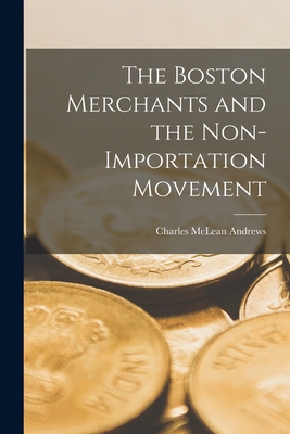 The Boston Merchants and the Non-importation Movement - Andrews, Charles McLean