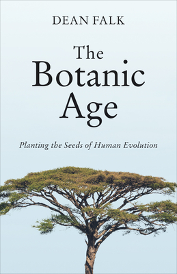 The Botanic Age: Planting the Seeds of Human Evolution - Falk, Dean