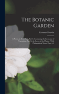 The Botanic Garden: A Poem, in Two Parts. Part I. Containing the Economy of Vegetation. Part II. the Loves of the Plants.: With Philosophical Notes, Parts 1-2