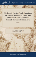 The Botanic Garden. Part II. Containing the Loves of the Plants. A Poem. With Philosophical Notes. Volume the Second. The Second Edition. of 2; Volume 2