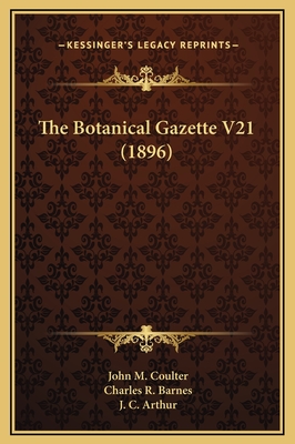 The Botanical Gazette V21 (1896) - Coulter, John M (Editor), and Barnes, Charles R (Editor), and Arthur, J C (Editor)