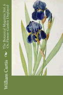 The Botanical Magazine, Vol. 6 Or, Flower-Garden Displayed
