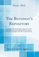 The Botanist's Repository: Comprising Colour'd Engravings of New and Rare Plants Only with Botanical Descriptions in Latin and English, After the Linnaean System (Classic Reprint)