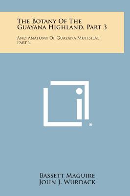 The Botany of the Guayana Highland, Part 3: And Anatomy of Guayana Mutisieae, Part 2 - Maguire, Bassett, and Wurdack, John J, and Carlquist, Sherwin