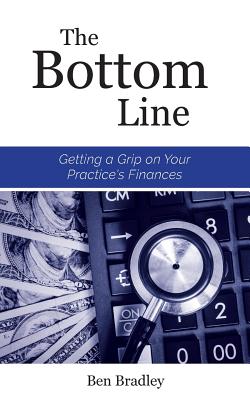 The Bottom Line: Getting a Grip on Your Practice's Finances - Bradley, Ben