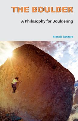 The Boulder: A Philosophy for Bouldering - Sanzaro, Francis, and Gill, John (Preface by)