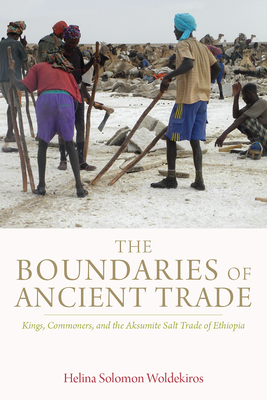 The Boundaries of Ancient Trade: Kings, Commoners, and the Aksumite Salt Trade of Ethiopia - Woldekiros, Helina Solomon