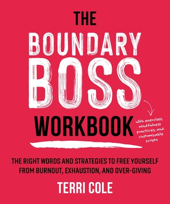The Boundary Boss Workbook: The Right Words and Strategies to Free Yourself from Burnout, Exhaustion, and Over-Giving - Cole, Terri, MSW, Lcsw