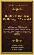 The Bow in the Cloud or the Negro's Memorial: A Collection of Original Contributions, in Prose and Verse, Illustrative of the Evils of Slavery (1834)