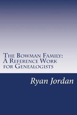 The Bowman Family: A Reference Work for Genealogists - Jordan, Ryan P