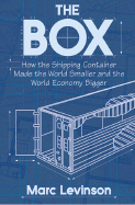 The Box: How the Shipping Container Made the World Smaller and the World Economy Bigger - Levinson, Marc