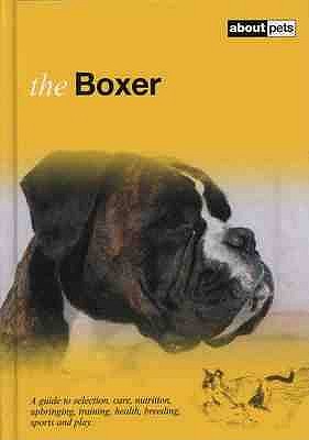 The Boxer: A Guide to Selection, Care, Nutrition, Upbringing, Training, Health, Breeding, Sports and Play - 