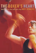 The Boxer's Heart: How a Woman Fell in Love with the Ring - Sekules, Kate