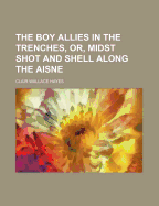 The Boy Allies in the Trenches or Midst Shot and Shell Along the Aisne