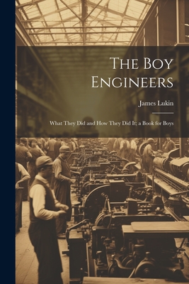 The Boy Engineers: What They Did and How They Did It; a Book for Boys - Lukin, James