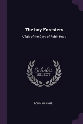 The boy Foresters: A Tale of the Days of Robin Hood - Bowman, Anne