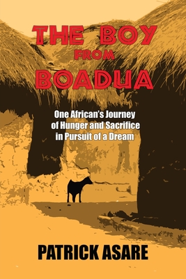 The Boy from Boadua: One African's Journey of Hunger and Sacrifice in Pursuit of a Dream - Asare, Patrick