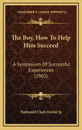 The Boy, How to Help Him Succeed: A Symposium of Successful Experiences (1902)