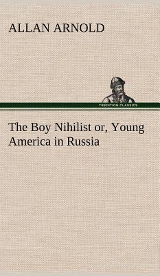 The Boy Nihilist or, Young America in Russia - Arnold, Allan