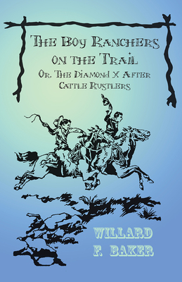 The Boy Ranchers on the Trail; Or, the Diamond X After Cattle Rustlers - Baker, Willard F