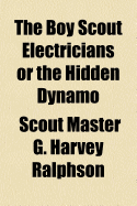 The Boy Scout Electricians or the Hidden Dynamo - Ralphson, Scout Master G Harvey