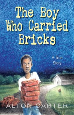 The Boy Who Carried Bricks: A True Story - Carter, Alton