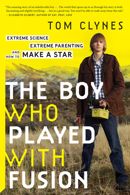 The Boy Who Played with Fusion: Extreme Science, Extreme Parenting, and How to Make a Star - Clynes, Tom
