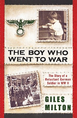 The Boy Who Went to War: The Story of a Reluctant German Soldier in WWII - Milton, Giles