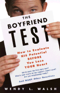 The Boyfriend Test: How to Evaluate His Potential Before You Lose Your Heart - Walsh, Wendy