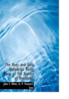 The Boys and Girls Herodotus Being Parts of the History of Herodotus - White, John S, LL.D., and G P Putnam & Co (Creator), and G P Putnam's Sons (Creator)