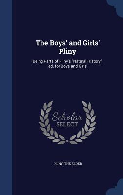 The Boys' and Girls' Pliny: Being Parts of Pliny's "Natural History", ed. for Boys and Girls - Pliny, The Elder (Creator)