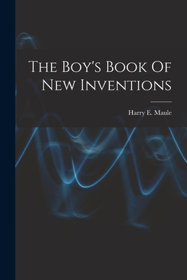 The Boy's Book Of New Inventions - Maule, Harry E (Harry Edward) B 1886 (Creator)