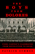 The Boys from Dolores: Fidel Castro's Schoolmates from Revolution to Exile - Symmes, Patrick