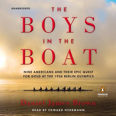 The Boys in the Boat: Nine Americans and Their Epic Quest for Gold at the 1936 Berlin Olympics - Brown, Daniel James, and Herrmann, Edward (Read by)