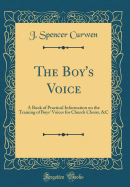 The Boy's Voice: A Book of Practical Information on the Training of Boys' Voices for Church Choirs, &c (Classic Reprint)