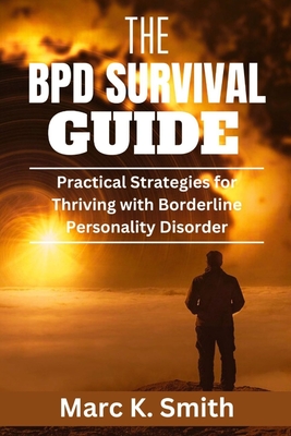 The BPD Survival Guide: Practical Strategies for Thriving with Borderline Personality Disorder - Smith, Marc K