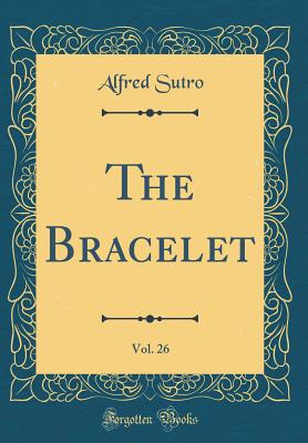 The Bracelet, Vol. 26 (Classic Reprint) - Sutro, Alfred