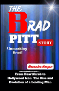 The Brad Pitt Story: From Heartthrob to Hollywood Icon: The Rise and Evolution of a Leading Man