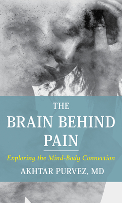 The Brain Behind Pain: Exploring the Mind-Body Connection - Purvez, Akhtar