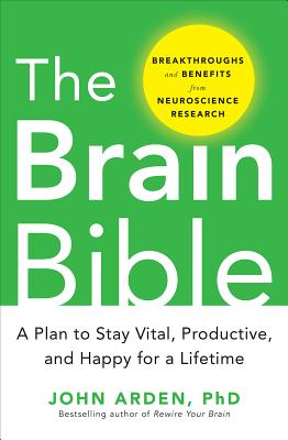 The Brain Bible: How to Stay Vital, Productive, and Happy for a Lifetime - Arden, John