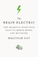 The Brain Electric: The Dramatic High-Tech Race to Merge Minds and Machines