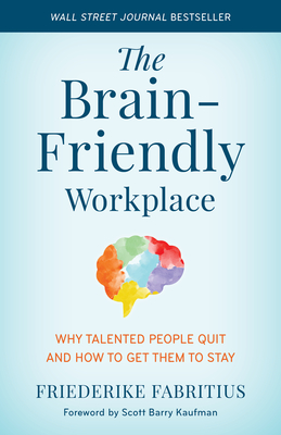 The Brain-Friendly Workplace: Why Talented People Quit and How to Get Them to Stay - Fabritius, Friederike, and Kaufman, Scott Barry (Foreword by)
