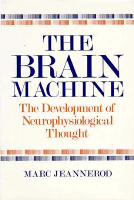 The Brain Machine: The Development of Neurophysiological Thought - Jeannerod, Marc, Professor, and Urion, David, M.D. (Translated by)